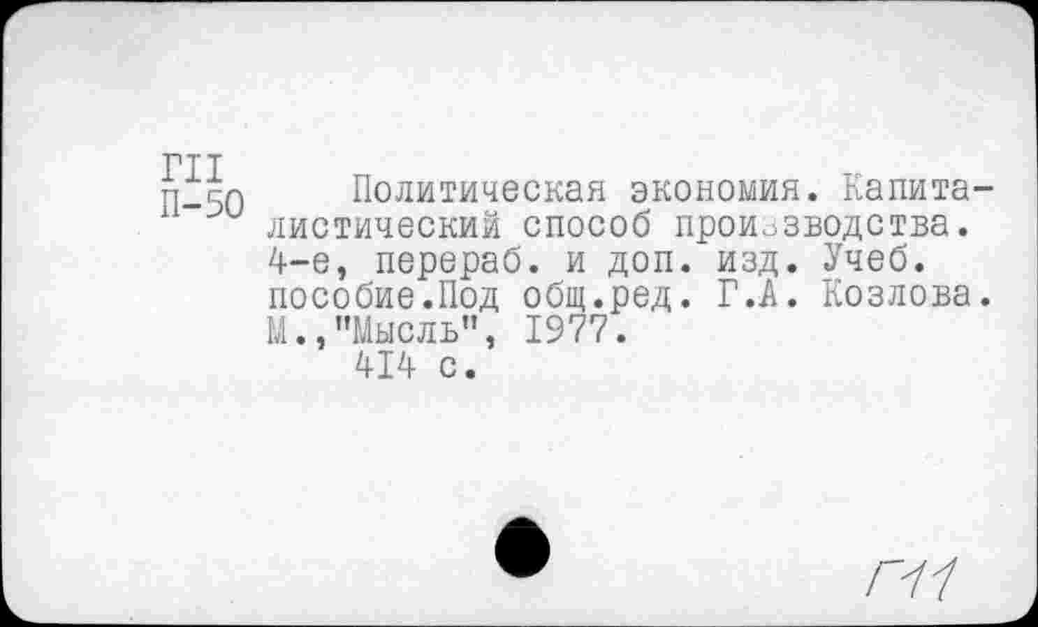 ﻿пт
п_50 Политическая экономия. Капиталистический способ производства. 4-е, перераб. и доп. изд. Учеб, пособие.Под общ.ред. Г.А. Козлова. М.,"Мысль", 1977.
414 с.
П1